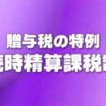 贈与税の特例 - 相続時精算課税制度