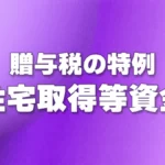 贈与税の特例 - 住宅取得等資金の贈与