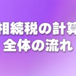 相続税の計算– 全体の流れ