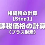 [Step1] 課税価格の計算(プラス財産)