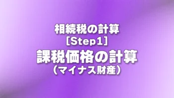 [Step1] 課税価格の計算(マイナス財産)